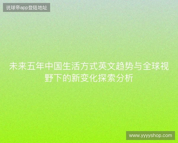 未来五年中国生活方式英文趋势与全球视野下的新变化探索分析 未来五年中国生活方式英文趋势与全球视野下的新变化探索分析