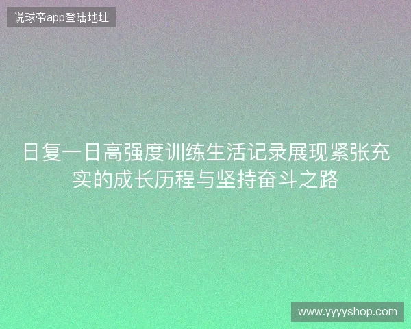 日复一日高强度训练生活记录展现紧张充实的成长历程与坚持奋斗之路